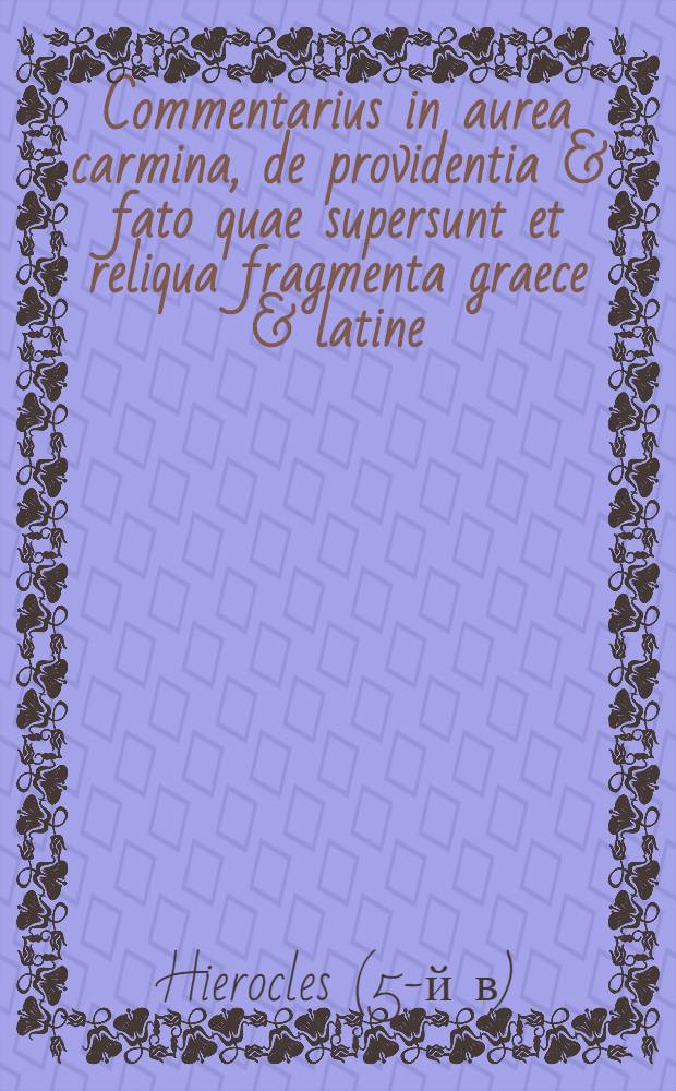 ... Commentarius in aurea carmina, de providentia & fato quae supersunt et reliqua fragmenta graece & latine : Graeca cum MSS. collata castigavit, versionem recensuit, notas & indicem adjecit Pet. Needham ..