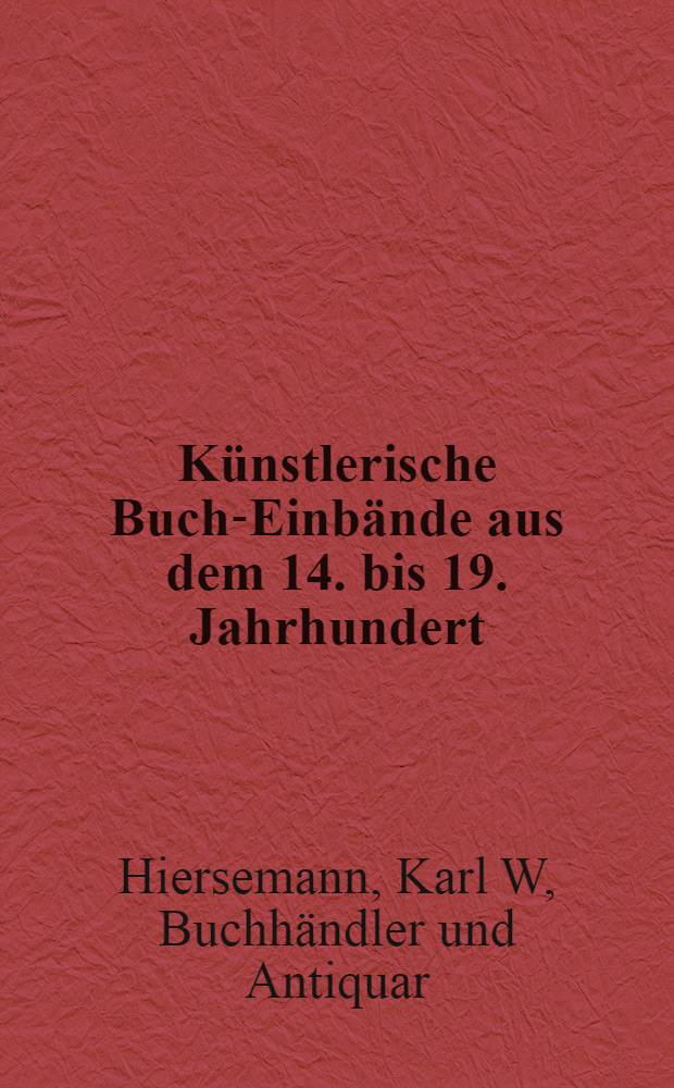 300 Künstlerische Buch-Einbände aus dem 14. bis 19. Jahrhundert : Zugleich eine Sammlung seltener und werthvoller Bücher : Anhang. Literatur über Buch-Einbände