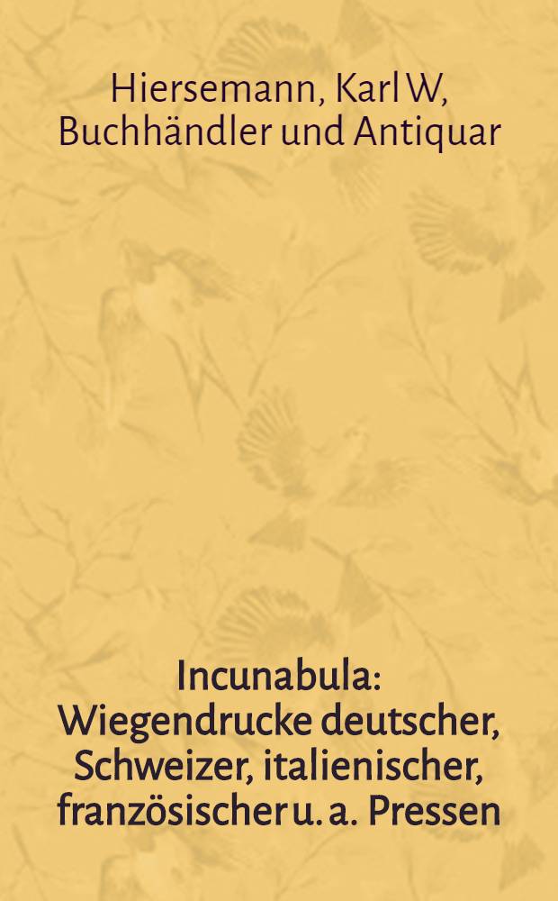 Incunabula : Wiegendrucke deutscher, Schweizer, italienischer, französischer u. a. Pressen
