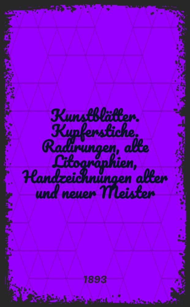 Kunstblätter. Kupferstiche. Radirungen, alte Litographien, Handzeichnungen alter und neuer Meister : Mit einem Anhang : Kunstbücher : Zum Theil aus der Handbibliothek des Kunsthändlers und Kunsthistorikers Rudolph Weigel ..