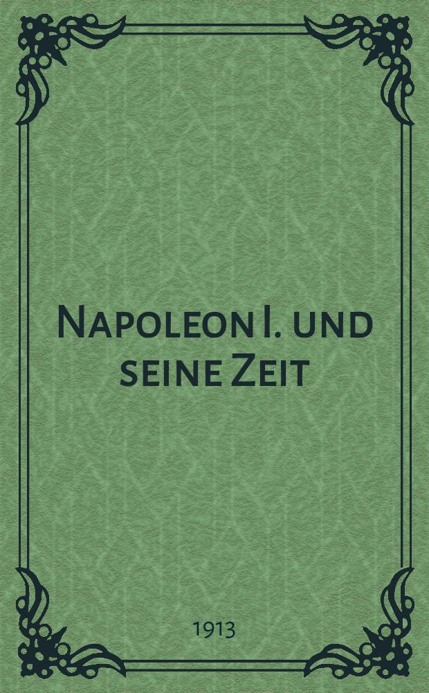 Napoleon I. und seine Zeit : Katalog von Autographen, Büchern, Porträts, Schlachtendarstellungen, Karikaturen, Plaketten, Büsten, Medaillen, Münzen, Schmucksachen ... etc. in der Hauptsache aus der Sammlung H. Buhrig. Leipzig. 1. Versteigerung ... den 13. und ... den 14. Okt. 1913