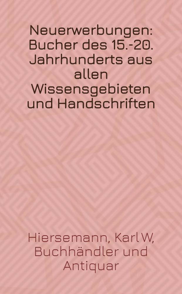 Neuerwerbungen : Bucher des 15.-20. Jahrhunderts aus allen Wissensgebieten und Handschriften