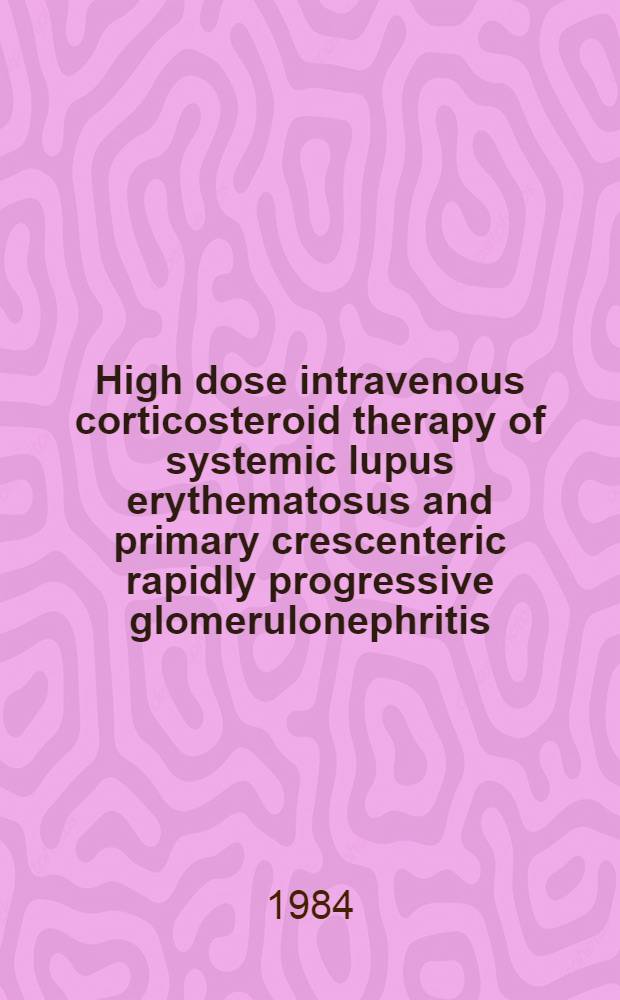 High dose intravenous corticosteroid therapy of systemic lupus erythematosus and primary crescenteric rapidly progressive glomerulonephritis : Proc. of a Symp., Helsinki, Sept. 16th, 1983