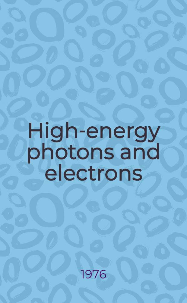 High-energy photons and electrons : Clinical applications in cancer management : Proceedings of an Intern. symposium "The clinical usefulness of high-energy photons and electrons (6-45 MeV) in cancer management", ... Philadelphia, Pa., May 22-24, 1975