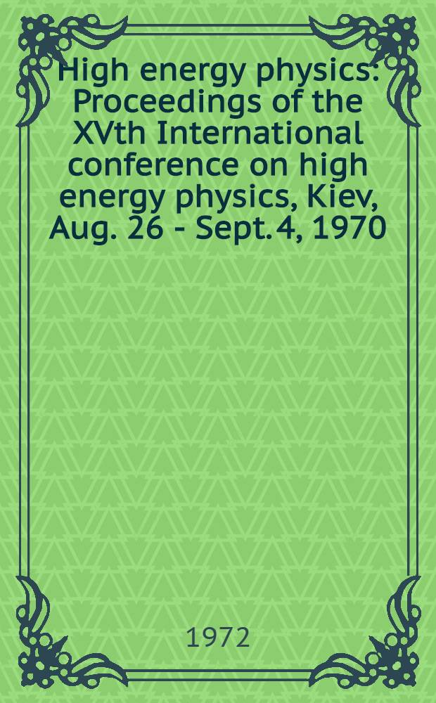 High energy physics : Proceedings of the XVth International conference on high energy physics, Kiev, Aug. 26 - Sept. 4, 1970