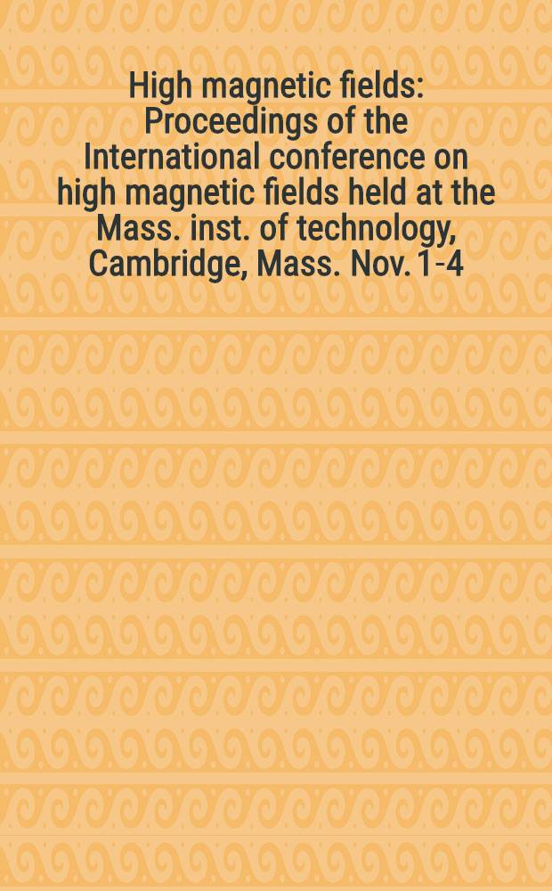 High magnetic fields : Proceedings of the International conference on high magnetic fields held at the Mass. inst. of technology, Cambridge, Mass. Nov. 1-4, 1961 : Spons. by the Solid state sciences division of the Air force off. of scientific research ..