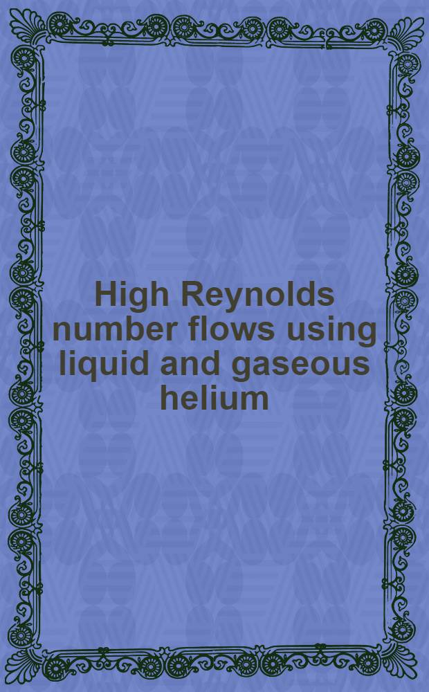 High Reynolds number flows using liquid and gaseous helium : Discussion of liquid a. gaseous helium as test fluids : Incl. papers from the Seventh Oregon conf. on low temperature physics, Univ. of Oregon, Oct. 23-25, 1989