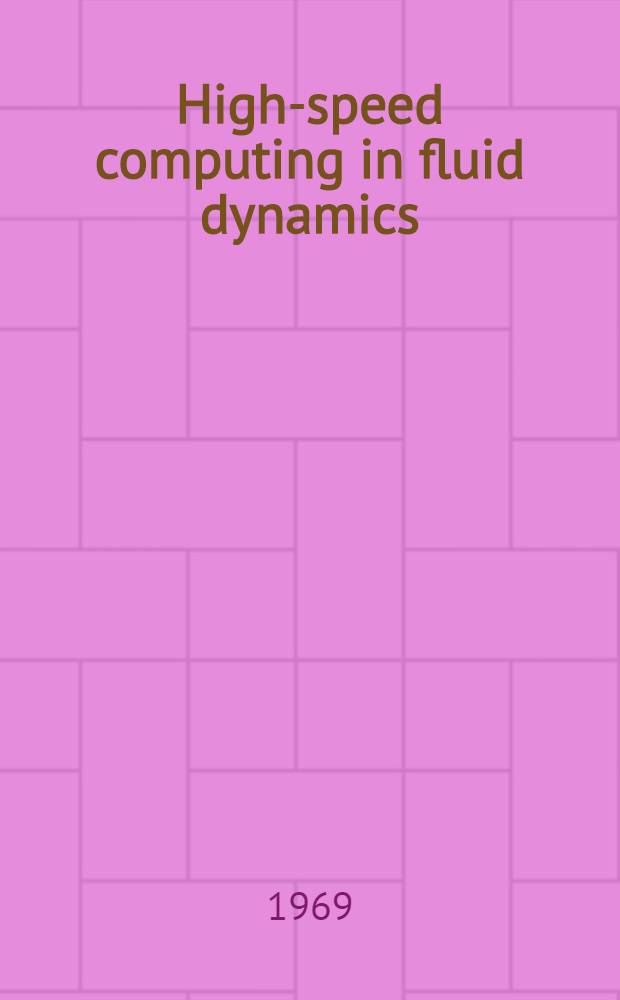 High-speed computing in fluid dynamics : Proceedings of an International symposium on high-speed computing in fluid dynamics spons. by the International union of theoretical and applied mechanics : Held in Monterey, Calif. 19-24 Aug. 1968