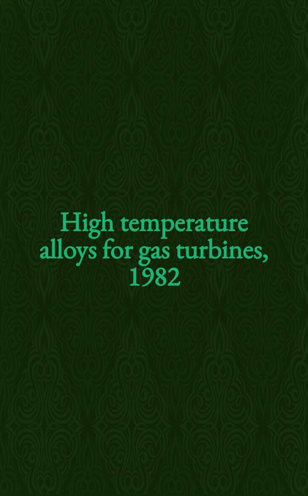 High temperature alloys for gas turbines, 1982 : Proc. of a Conf. held in Liège, Belgium, 4-6 Oct. 1982, organized by Centre de recherches métallurgiques, Liège, Belgium