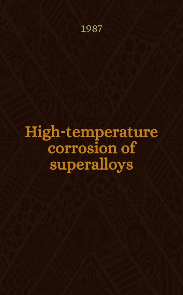High-temperature corrosion of superalloys : Sel. papers from the proc. of the conf. on "High-temperature corrosion of superalloys" held at the Roy. soc., London, on 11-12 Febr. 1986