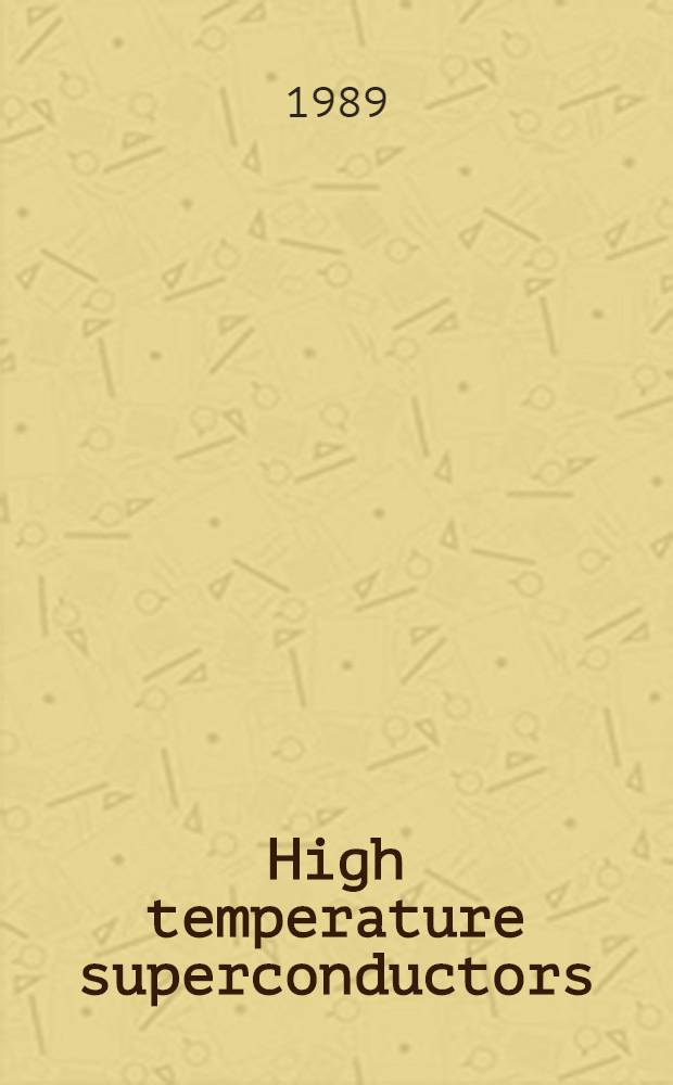 High temperature superconductors : Relationships between properties, structure, a. solid-state chemistry : Symp. held Apr. 25-28, 1989, San Diego, (Ca), USA