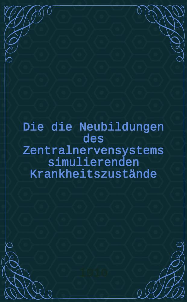 Die die Neubildungen des Zentralnervensystems simulierenden Krankheitszustände