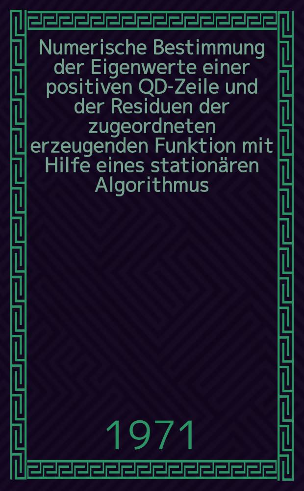 Numerische Bestimmung der Eigenwerte einer positiven QD-Zeile und der Residuen der zugeordneten erzeugenden Funktion mit Hilfe eines stationären Algorithmus : Abh. ... der Eidgenössischen techn. Hochsch. Zürich
