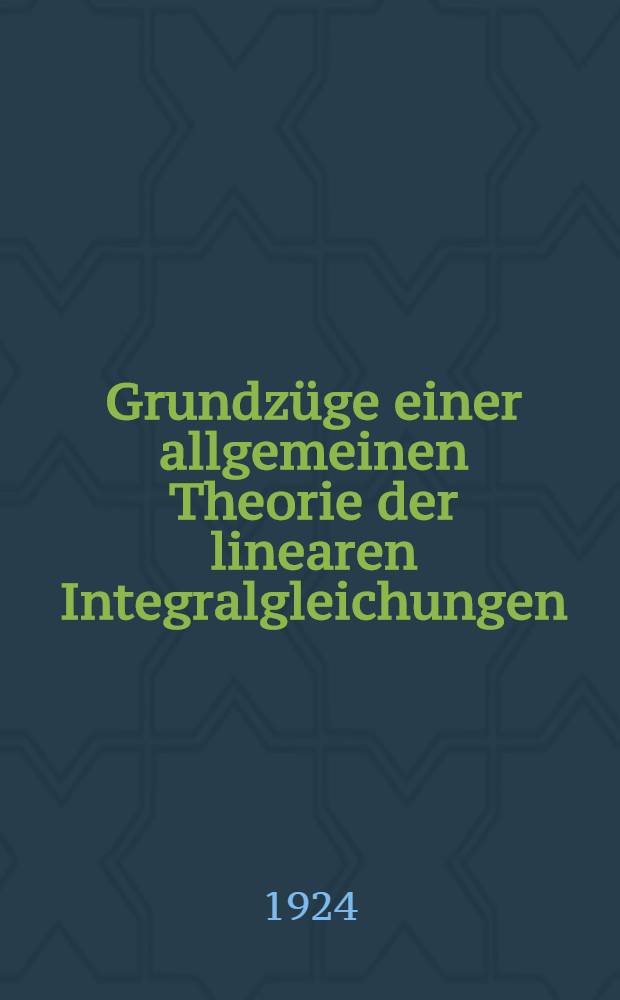 ... Grundz&uuml;ge einer allgemeinen Theorie der linearen Integralgleichungen