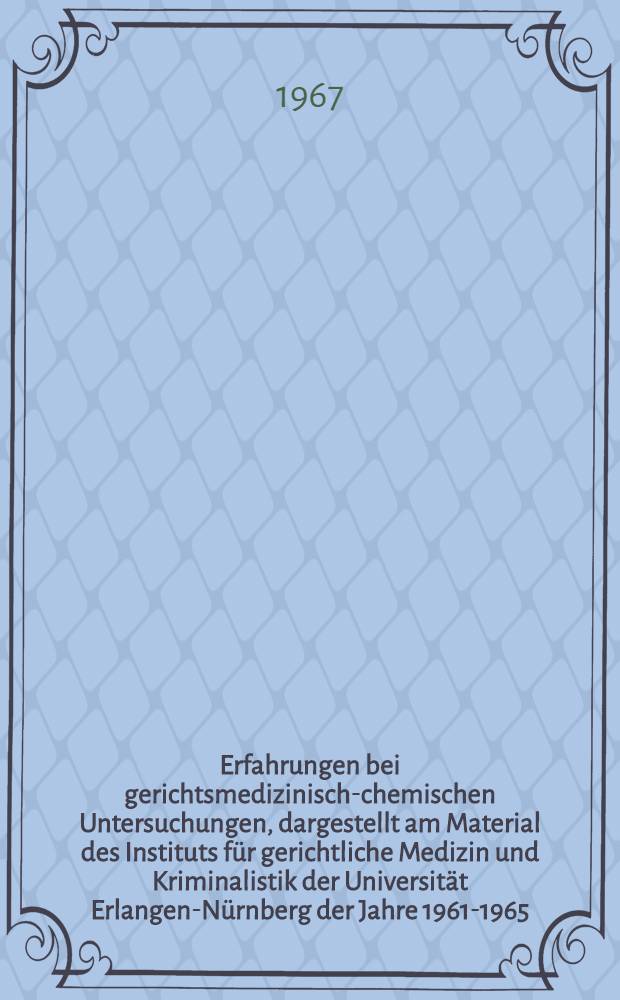Erfahrungen bei gerichtsmedizinisch-chemischen Untersuchungen, dargestellt am Material des Instituts für gerichtliche Medizin und Kriminalistik der Universität Erlangen-Nürnberg der Jahre 1961-1965 : Inaug.-Diss. ... der ... Med. Fakultät der ... Univ. Erlangen-Nürnberg