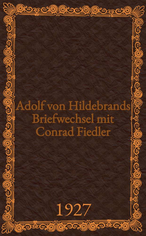 Adolf von Hildebrands Briefwechsel mit Conrad Fiedler