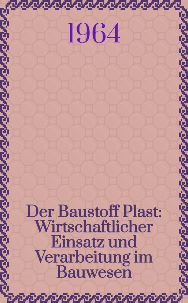Der Baustoff Plast : Wirtschaftlicher Einsatz und Verarbeitung im Bauwesen