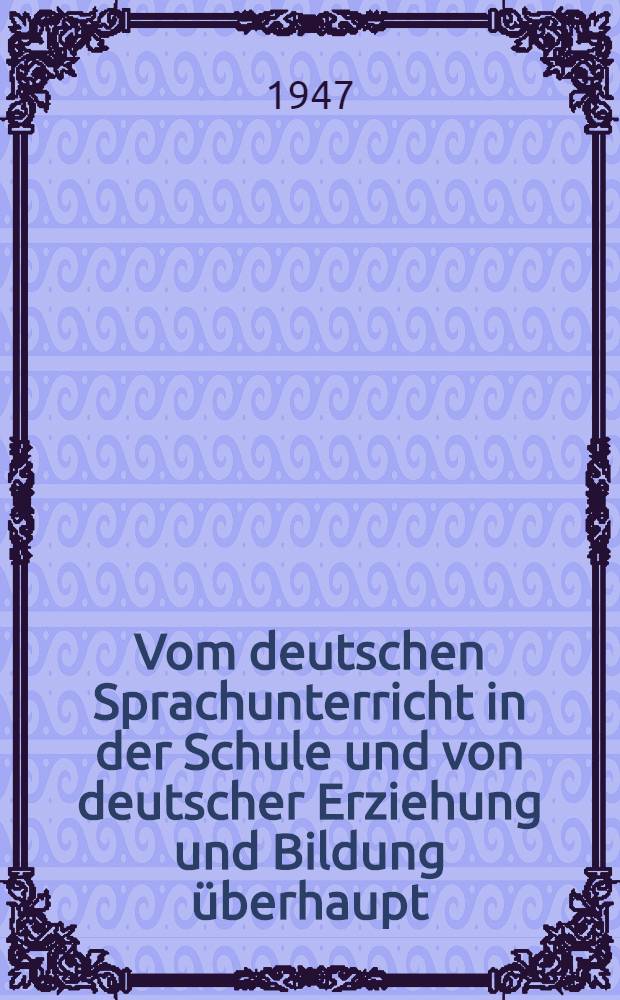 Vom deutschen Sprachunterricht in der Schule und von deutscher Erziehung und Bildung überhaupt : Über die Fremdwörter und über das Altdeutsche in der Schule
