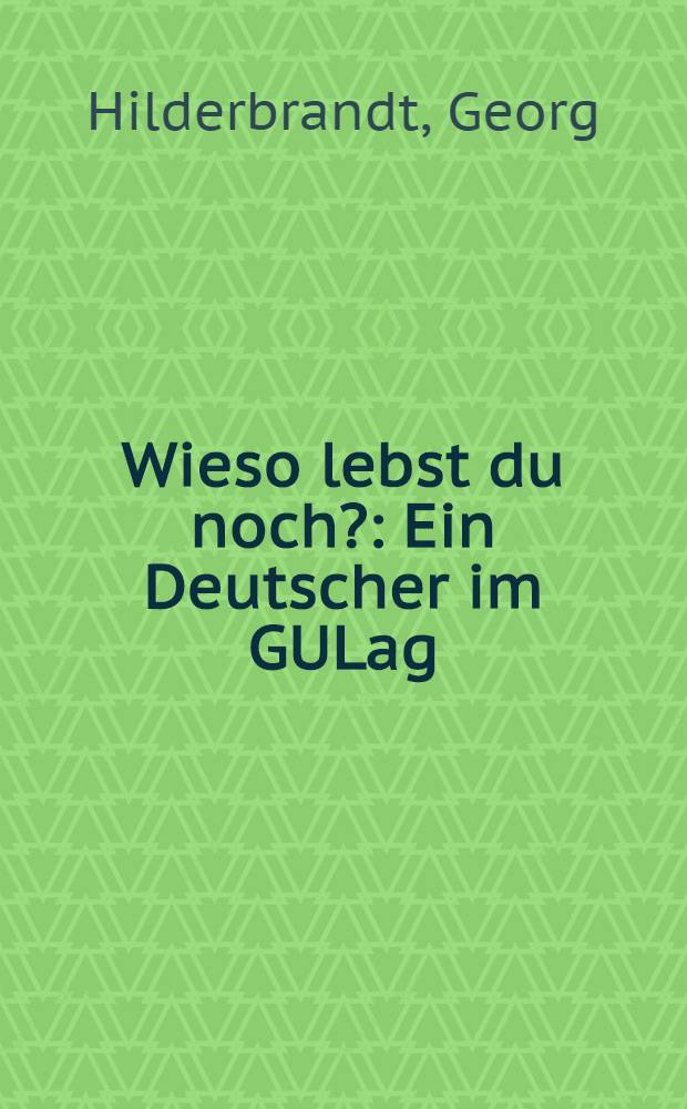 Wieso lebst du noch? : Ein Deutscher im GULag