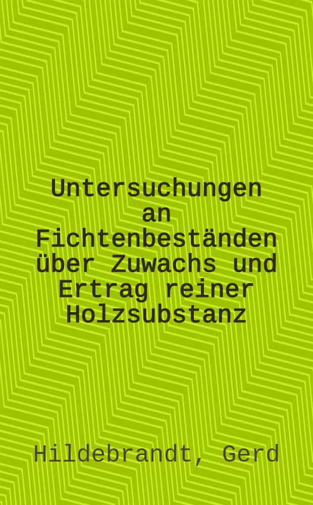 Untersuchungen an Fichtenbeständen über Zuwachs und Ertrag reiner Holzsubstanz