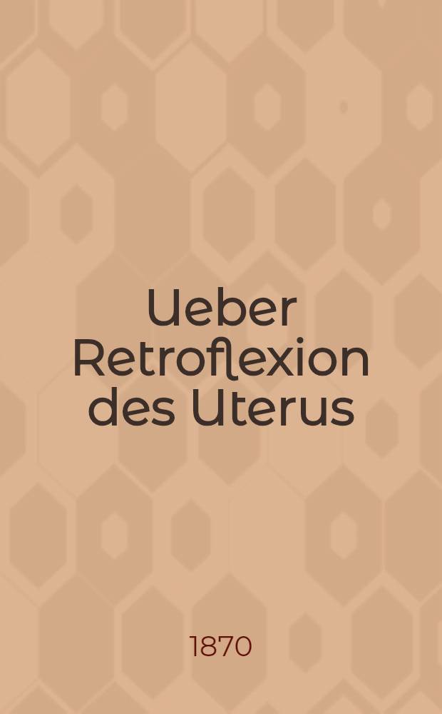 Ueber Retroflexion des Uterus