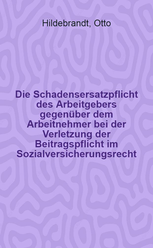 Die Schadensersatzpflicht des Arbeitgebers gegenüber dem Arbeitnehmer bei der Verletzung der Beitragspflicht im Sozialversicherungsrecht : Inaug.-Diss. ... einer ... Rechtswiss. Fak. der Univ. zu Köln