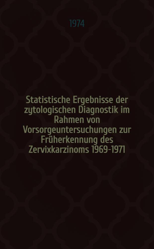 Statistische Ergebnisse der zytologischen Diagnostik im Rahmen von Vorsorgeuntersuchungen zur Früherkennung des Zervixkarzinoms 1969-1971 : Inaug.-Diss. ... der ... Med. Fak. der ... Univ. Erlangen-Nürnberg
