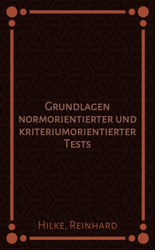 Grundlagen normorientierter und kriteriumorientierter Tests : Eine krit. Auseinandersetzung mit der klassischen Testtheorie u. den logistischen Testmodellen