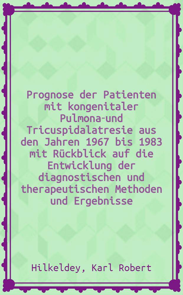 Prognose der Patienten mit kongenitaler Pulmonal- und Tricuspidalatresie aus den Jahren 1967 bis 1983 mit Rückblick auf die Entwicklung der diagnostischen und therapeutischen Methoden und Ergebnisse : Inaug.-Diss