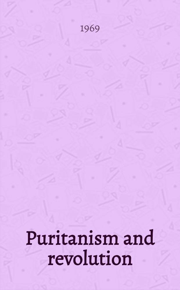 Puritanism and revolution : Studies in interpretation of the Engl. revolution of the 17th cent
