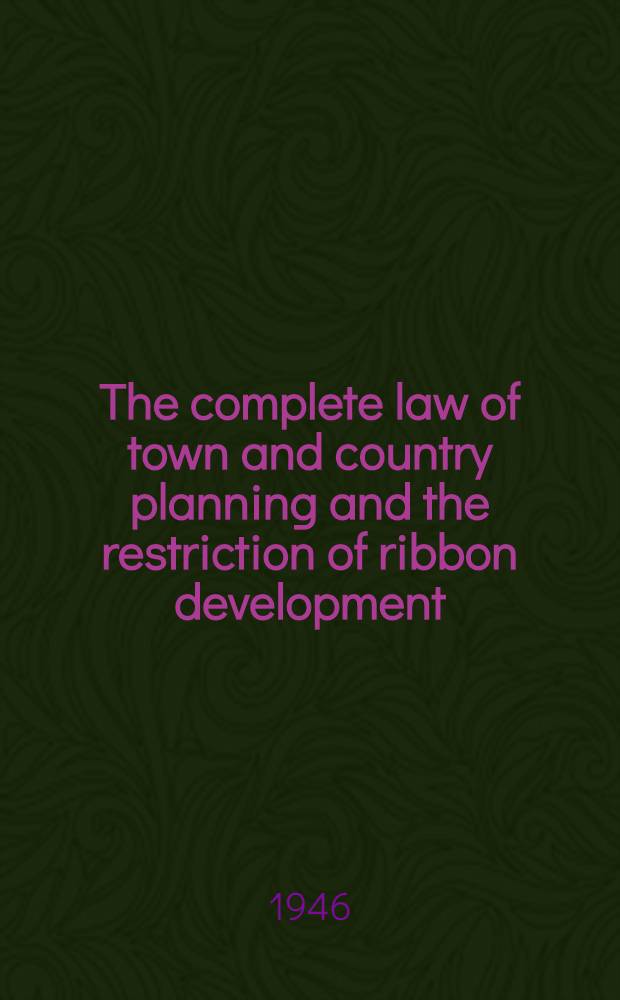 The complete law of town and country planning and the restriction of ribbon development : Being the 3d ed. of "The complete law of town and country planning"