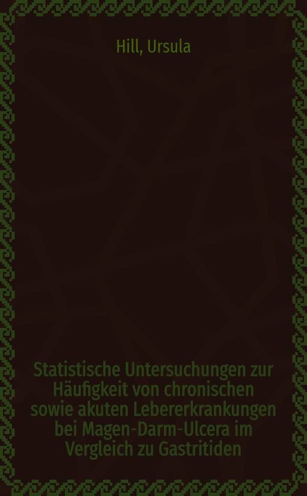 Statistische Untersuchungen zur Häufigkeit von chronischen sowie akuten Lebererkrankungen bei Magen-Darm-Ulcera im Vergleich zu Gastritiden : Inaug.-Diss. ... der ... Med. Fakultät der ... Univ. Mainz