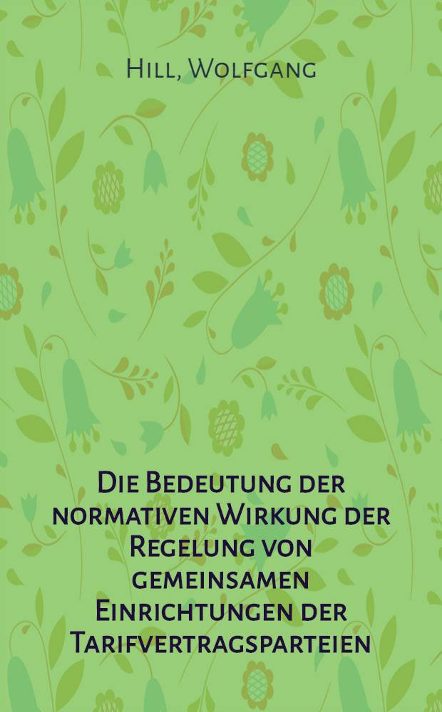 Die Bedeutung der normativen Wirkung der Regelung von gemeinsamen Einrichtungen der Tarifvertragsparteien : Inaug.-Diss. ... einer ... Rechtswissenschaftlichen Fakult&auml;t der Univ. zu K&ouml;ln
