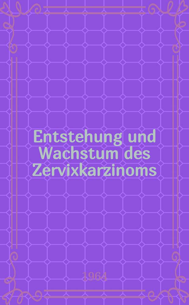 Entstehung und Wachstum des Zervixkarzinoms : Klinische, morphologische, zytometrische und immunologische : Untersuchungen, zugleich ein Beitrag zur Stufentheorie der Krebsentstehung