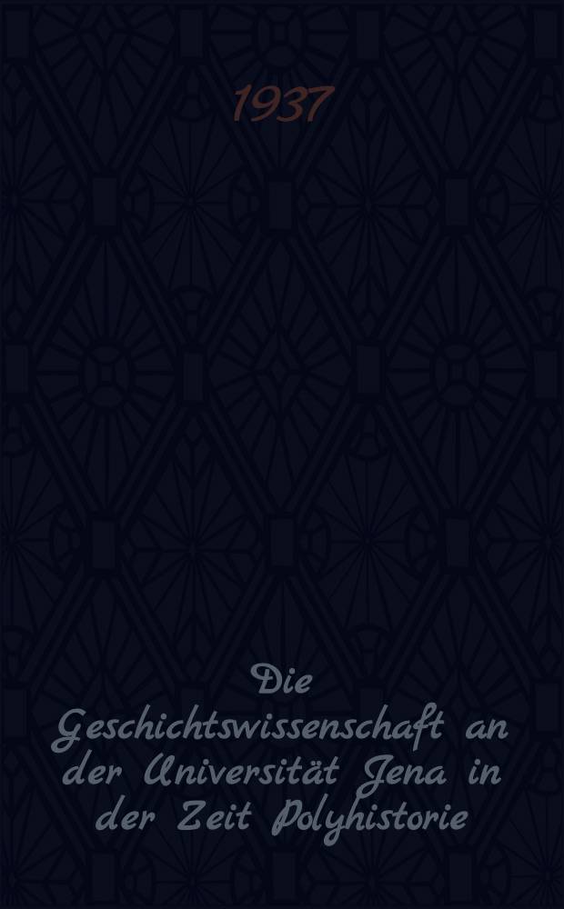 Die Geschichtswissenschaft an der Universit&auml;t Jena in der Zeit Polyhistorie (1674-1763) : Teildruck : Inaug.-Diss. zur Erlangung der Doktorw&uuml;rde genehmigt von ... der Univ. Jena