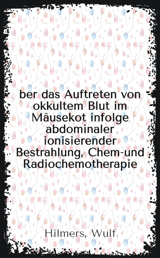 Über das Auftreten von okkultem Blut im Mäusekot infolge abdominaler ionisierender Bestrahlung, Chemo- und Radiochemotherapie : Inaug.-Diss. ... der Med. Fak. der ... Univ. Gießen