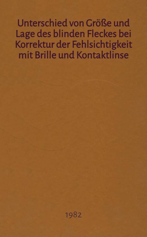 Unterschied von Größe und Lage des blinden Fleckes bei Korrektur der Fehlsichtigkeit mit Brille und Kontaktlinse : Inaug.-Diss