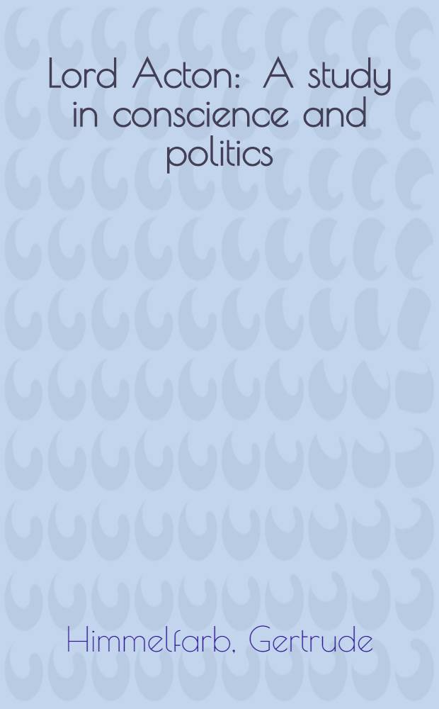 Lord Acton : A study in conscience and politics