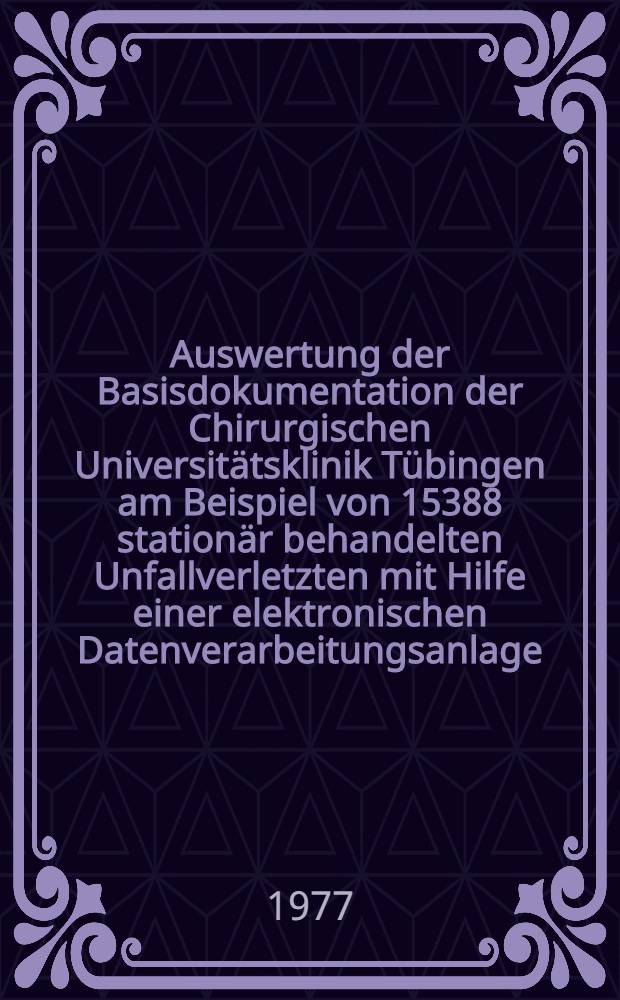 Auswertung der Basisdokumentation der Chirurgischen Universit&auml;tsklinik T&uuml;bingen am Beispiel von 15388 station&auml;r behandelten Unfallverletzten mit Hilfe einer elektronischen Datenverarbeitungsanlage : Inaug.-Diss. ... der Med. Fak. der ... Univ. zu T&uuml;bingen