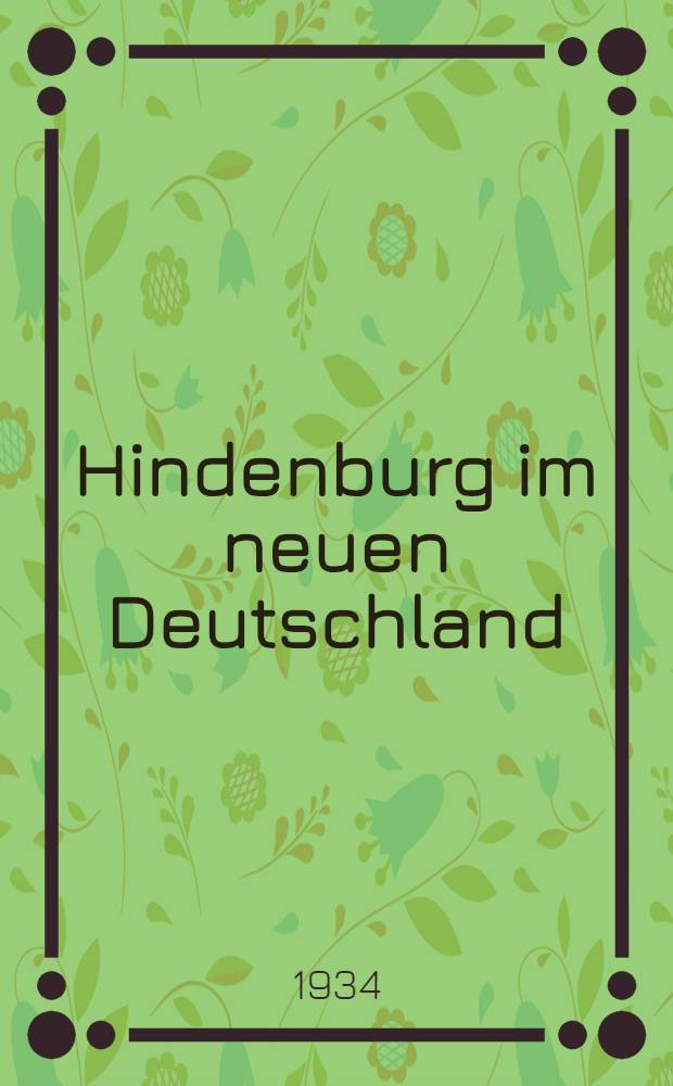 Hindenburg im neuen Deutschland : Ein Denkmal des Dankes für den treuen Eckart des dt. Volkes