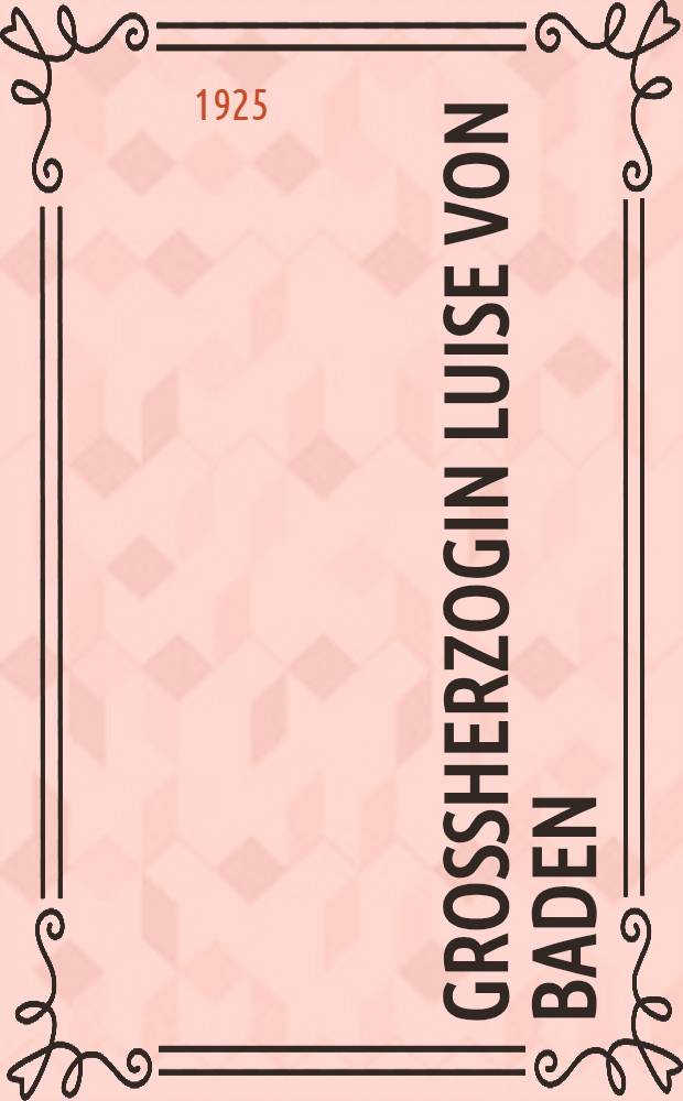 Großherzogin Luise von Baden : Der Lebenstag einer fürstlichen Menschenfreundin