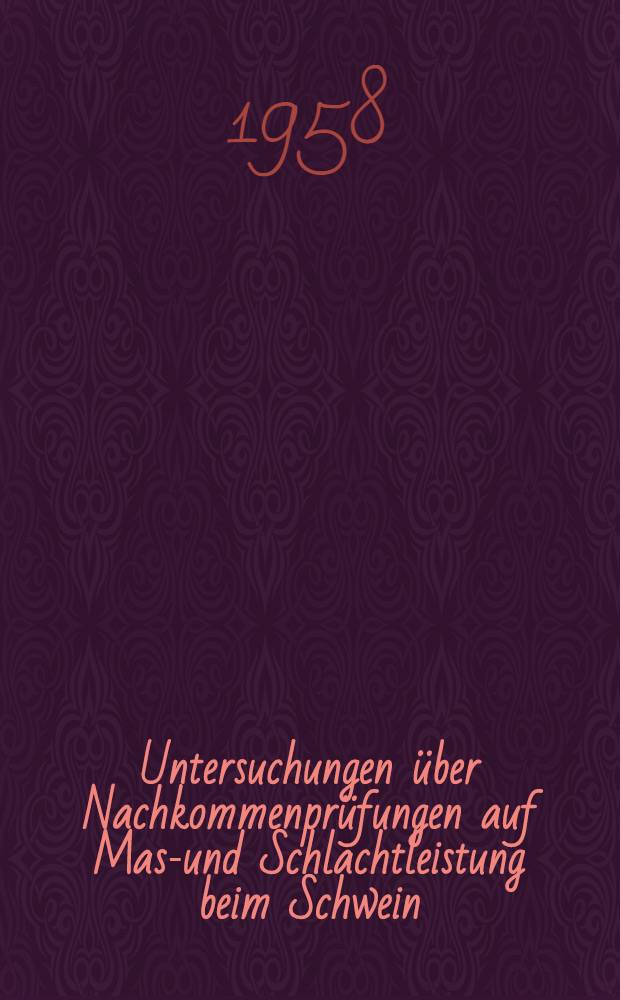 Untersuchungen &uuml;ber Nachkommenpr&uuml;fungen auf Mast- und Schlachtleistung beim Schwein : Habilitationsschrift zur Erlangung der venia legendi an der ... Univ. Gie&szlig;en