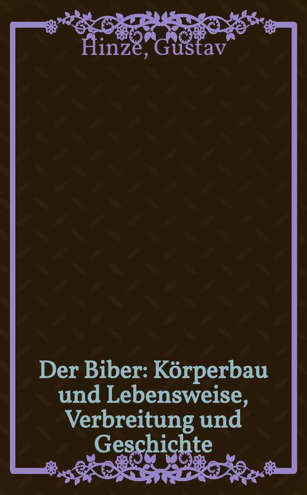 Der Biber : K&ouml;rperbau und Lebensweise, Verbreitung und Geschichte