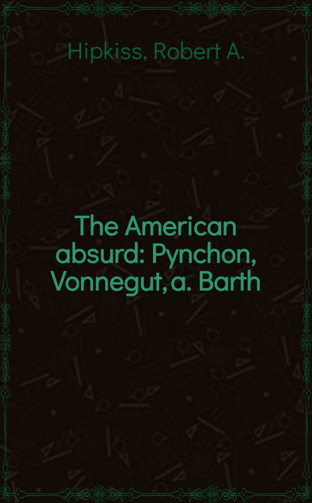 The American absurd : Pynchon, Vonnegut, a. Barth