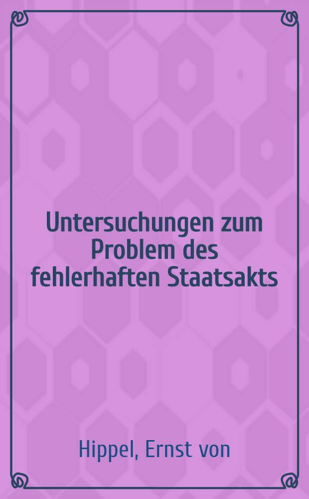 Untersuchungen zum Problem des fehlerhaften Staatsakts : Beitrag zur Methode einer teleologischen Rechtsauslegung : Anastatischer, um ein Vorwortvermehrter