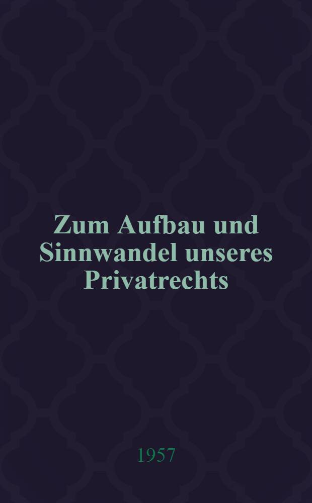 Zum Aufbau und Sinnwandel unseres Privatrechts