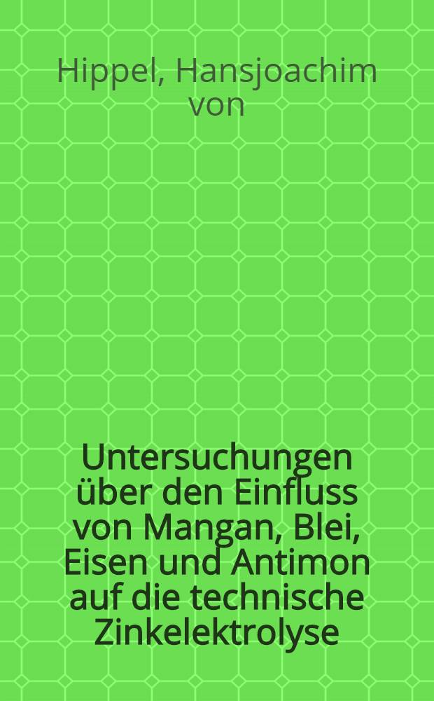 Untersuchungen über den Einfluss von Mangan, Blei, Eisen und Antimon auf die technische Zinkelektrolyse : Von der Technischen Hochschule Aachen ... genehmigte Diss