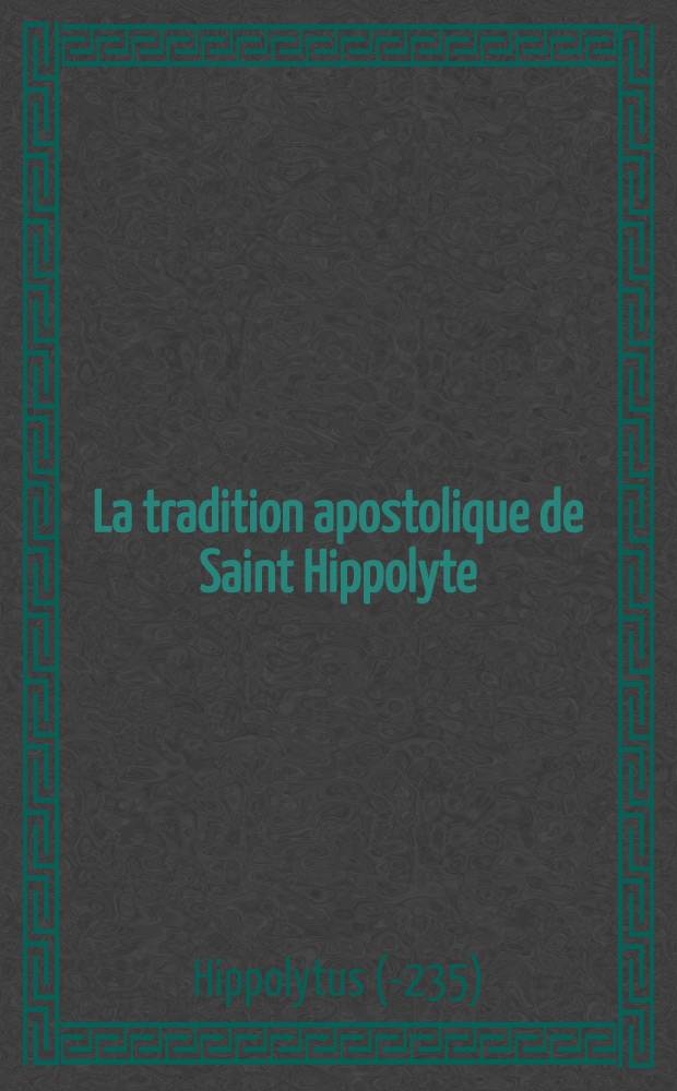 La tradition apostolique de Saint Hippolyte : Essai de reconstitution