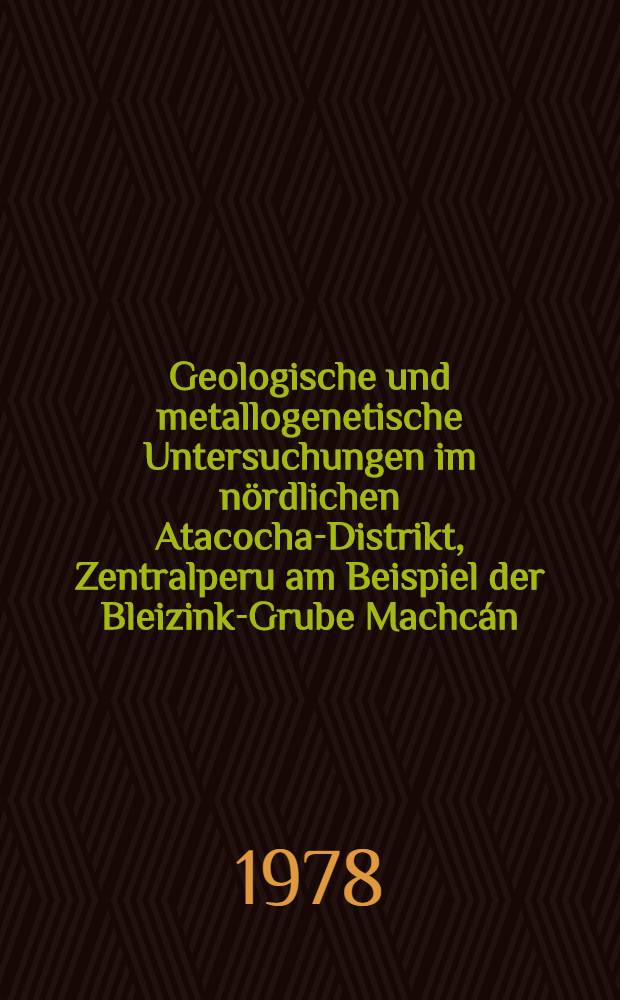 Geologische und metallogenetische Untersuchungen im nördlichen Atacocha-Distrikt, Zentralperu am Beispiel der Bleizink-Grube Machcán