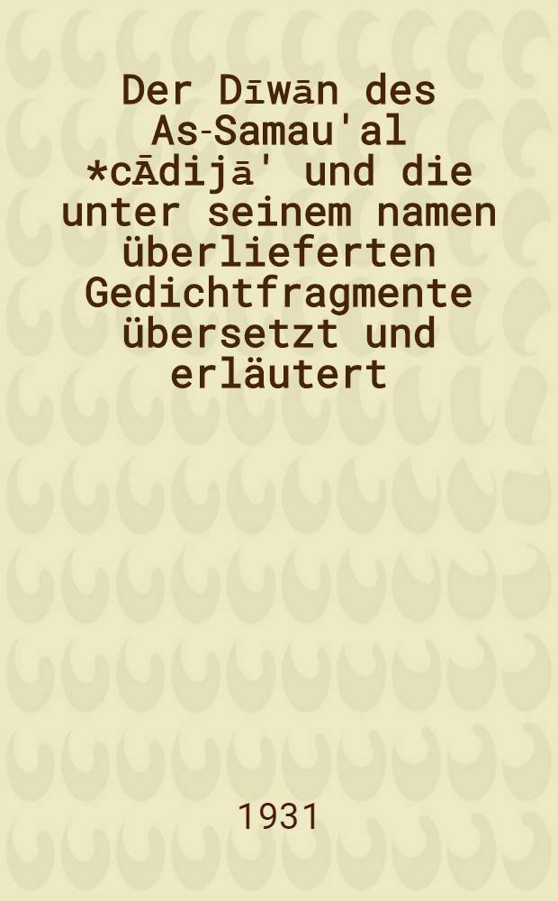 Der Dīwān des As-Samau'al *cĀdijā' und die unter seinem namen überlieferten Gedichtfragmente übersetzt und erläutert = Dywan poety arabsko-żydowskiego As-Samau'al Ibn 'Ādijā : Przekład i komentarz